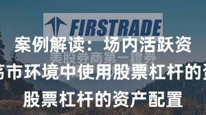 案例解读：场内活跃资金在震荡市环境中使用股票杠杆的资产配置