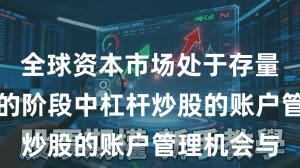 全球资本市场处于存量博弈格局的阶段中杠杆炒股的账户管理机会与