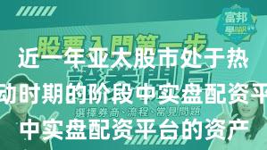 近一年亚太股市处于热点快速轮动时期的阶段中实盘配资平台的资产