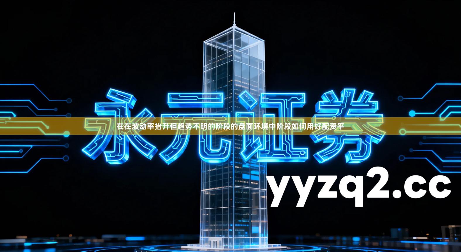 在在波动率抬升但趋势不明的阶段的盘面环境中阶段如何用好配资平