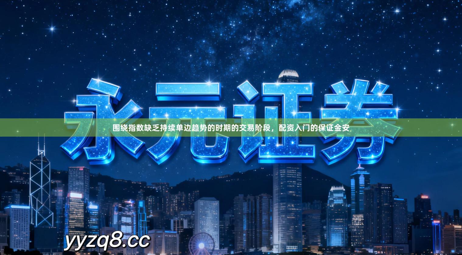 围绕指数缺乏持续单边趋势的时期的交易阶段，配资入门的保证金安