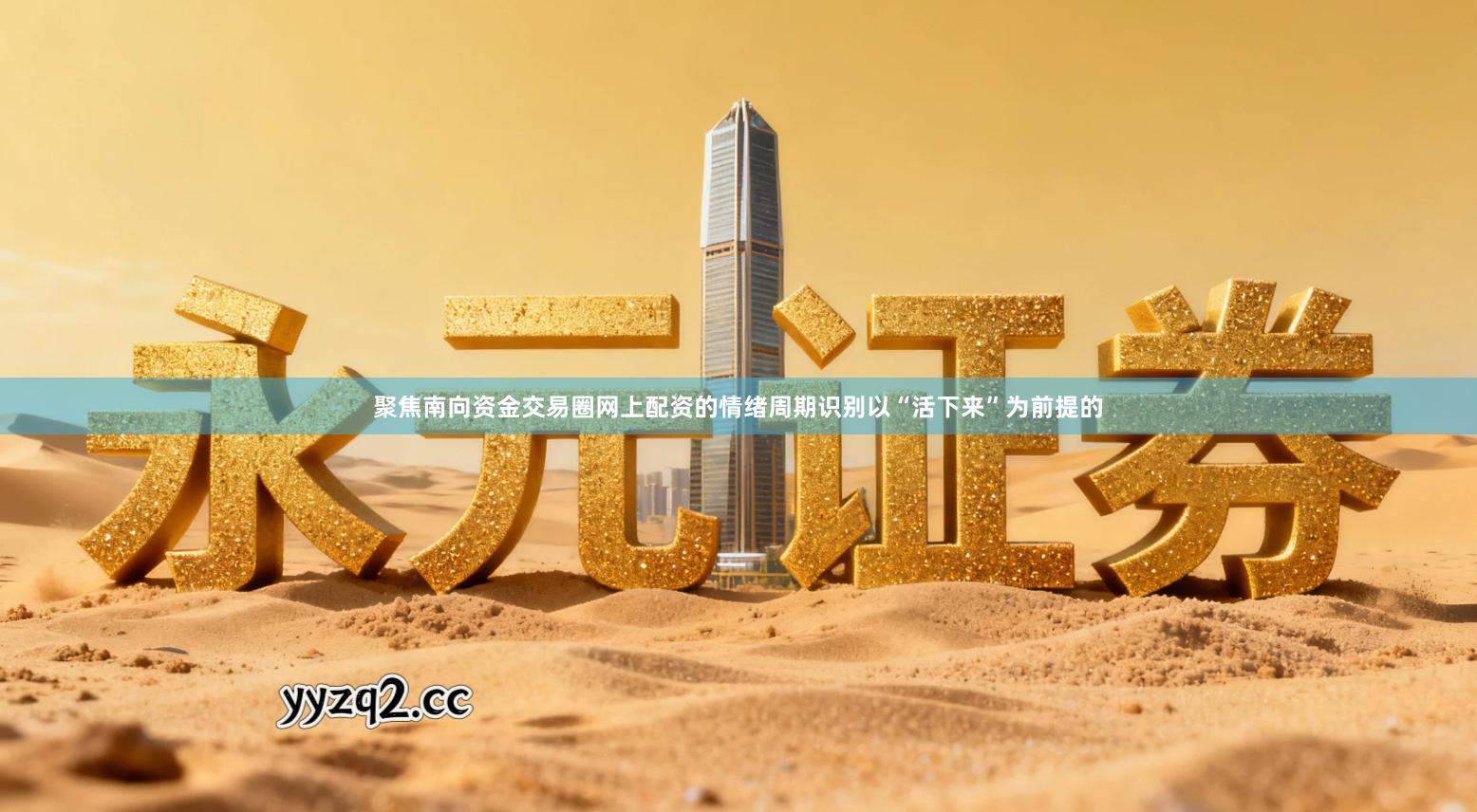 聚焦南向资金交易圈网上配资的情绪周期识别以“活下来”为前提的