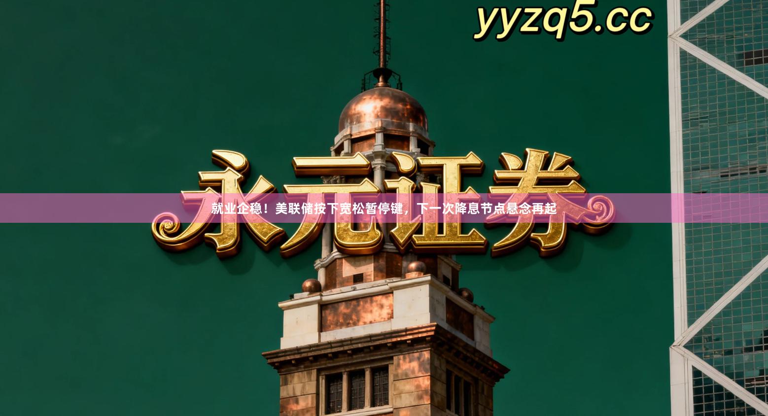 就业企稳！美联储按下宽松暂停键，下一次降息节点悬念再起