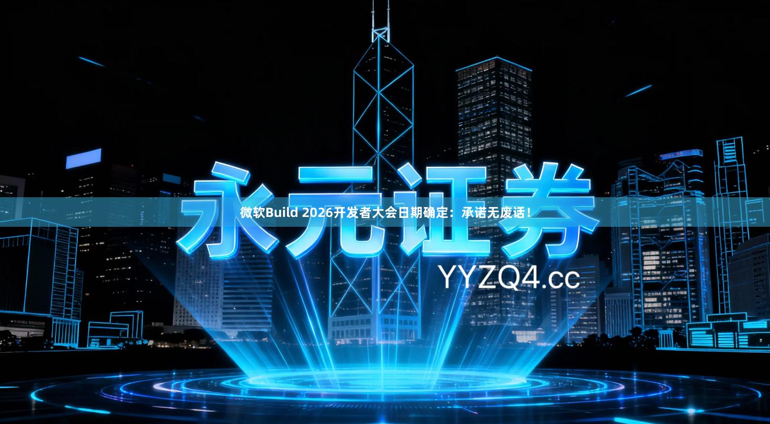 微软Build 2026开发者大会日期确定：承诺无废话！