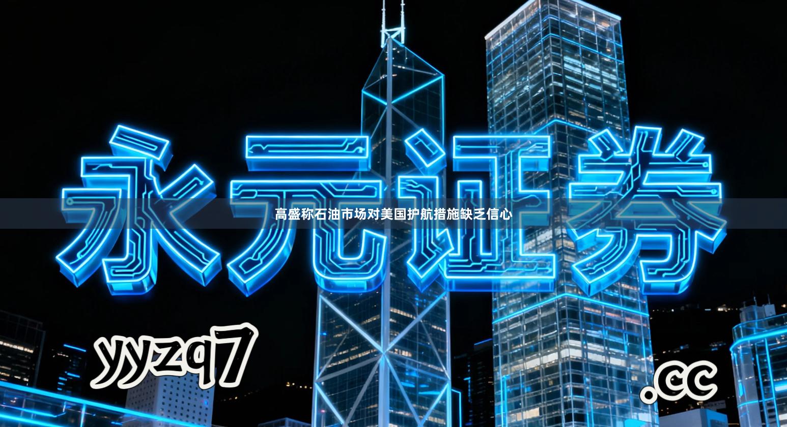 高盛称石油市场对美国护航措施缺乏信心