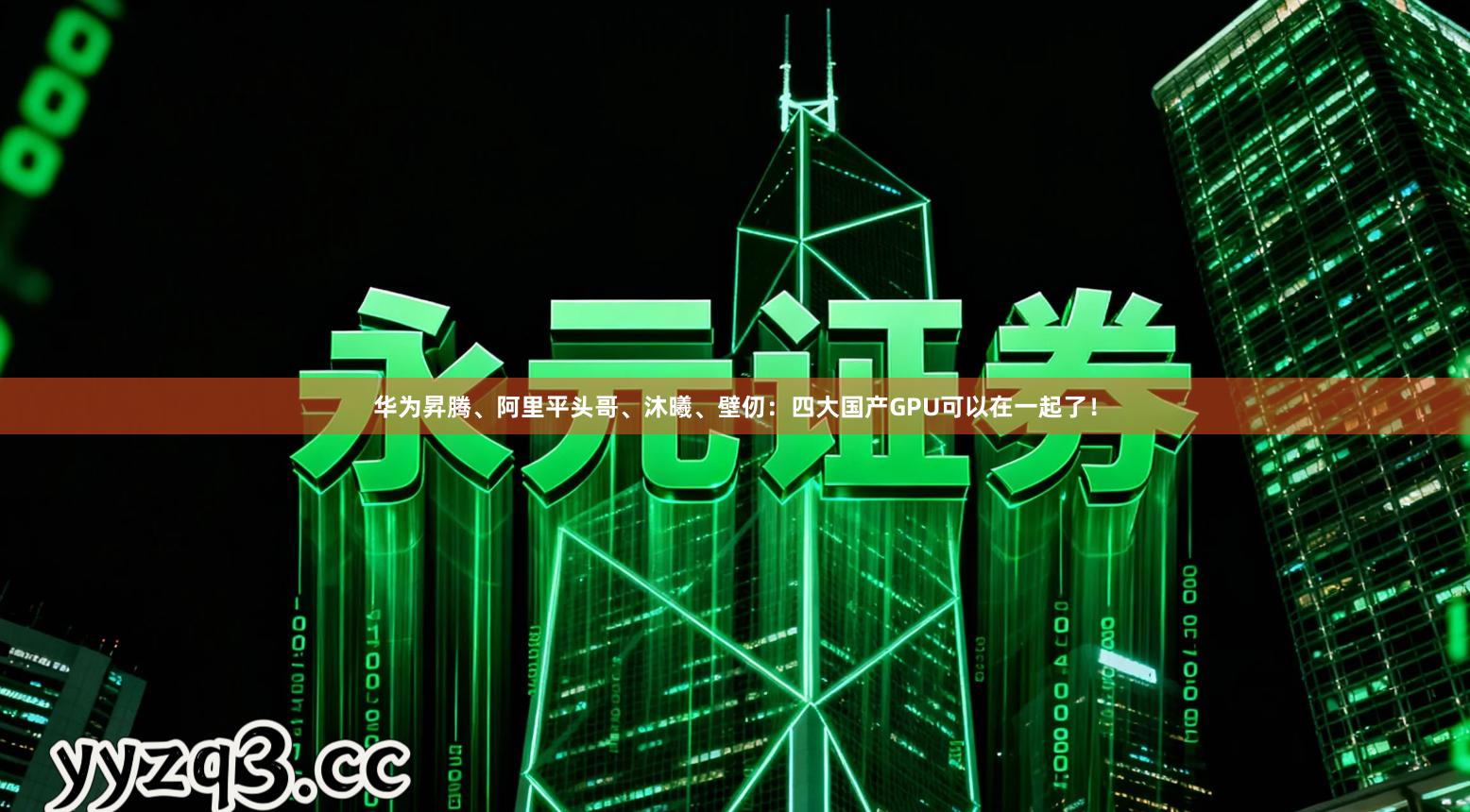 华为昇腾、阿里平头哥、沐曦、壁仞：四大国产GPU可以在一起了！