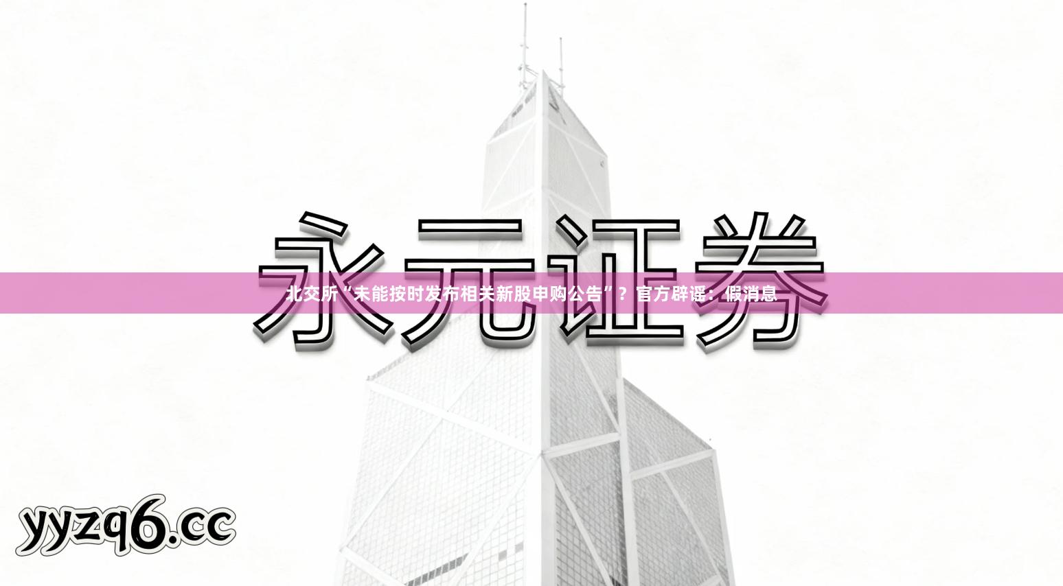 北交所“未能按时发布相关新股申购公告”？官方辟谣：假消息